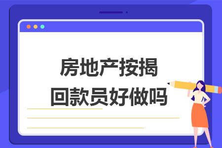 房地产按揭回款员好做吗 房地产按揭回款员好做吗