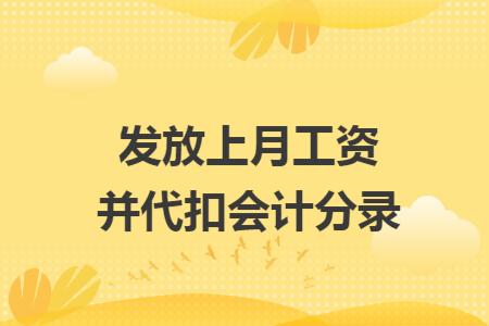 发放上月工资并代扣会计分录 发放上月工资并代扣会计分录