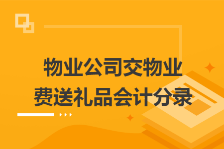 物业公司交物业费送礼品会计分录 物业公司交物业费送礼品会计分录