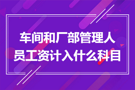 车间和厂部管理人员工资计入什么科目