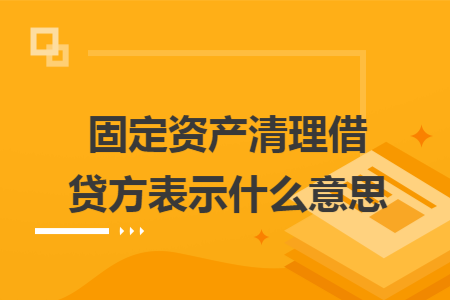 固定资产清理借贷方表示什么意思