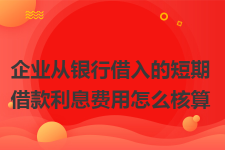 企业从银行借入的短期借款利息费用怎么核算