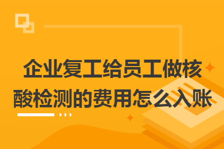 企业复工给员工做核酸检测的费用怎么入账