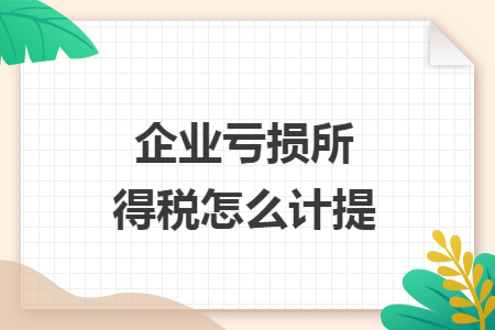 企业亏损所得税怎么计提