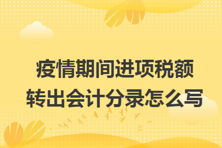 疫情期间进项税额转出会计分录怎么写