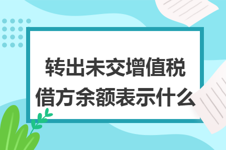 转出未交增值税借方余额表示什么 转出未交增值税借方余额表示什么