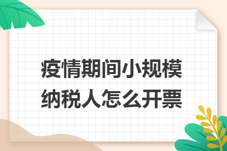 疫情期间小规模纳税人怎么开票 疫情期间小规模纳税人怎么开票