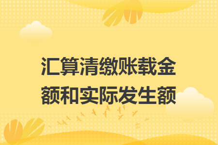 汇算清缴账载金额和实际发生额 汇算清缴账载金额和实际发生额