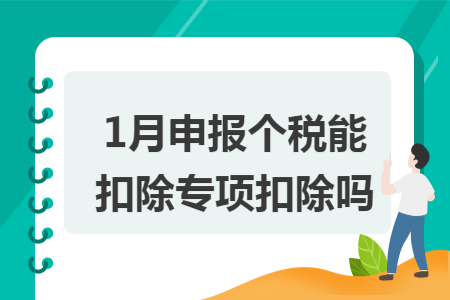 1月申报个税能扣除专项扣除吗 1月申报个税能扣除专项扣除吗