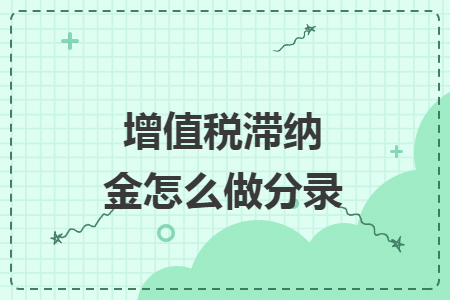 增值税滞纳金怎么做分录 增值税滞纳金怎么做分录
