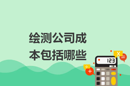 绘测公司成本包括哪些 绘测公司成本包括哪些
