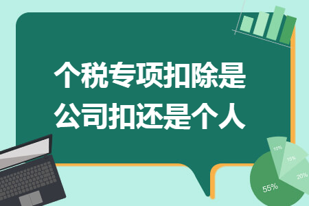 个税专项扣除是公司扣还是个人 个税专项扣除是公司扣还是个人