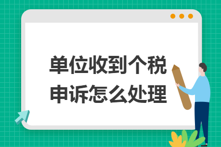 单位收到个税申诉怎么处理 单位收到个税申诉怎么处理