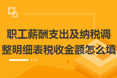 职工薪酬支出及纳税调整明细表税收金额怎么填 职工薪酬支出及纳税调整明细表税收金额怎么填