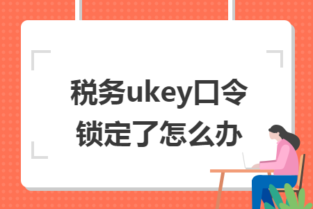 税务ukey口令锁定了怎么办