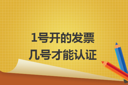 1号开的发票几号才能认证 1号开的发票几号才能认证
