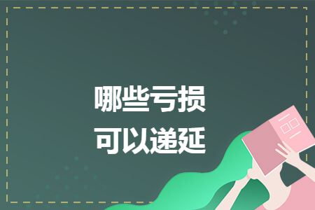 哪些亏损可以递延 哪些亏损可以递延