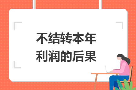 不结转本年利润的后果 不结转本年利润的后果