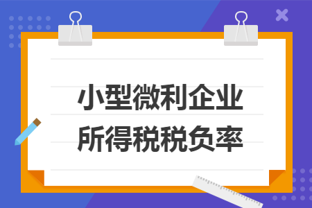 小型微利企业所得税税负率 小型微利企业所得税税负率