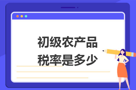 初级农产品税率是多少 初级农产品税率是多少