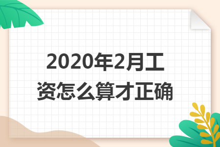 2020年2月工资怎么算才正确 2020年2月工资怎么算才正确