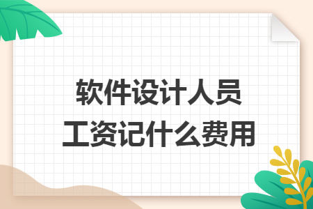 软件设计人员工资记什么费用 软件设计人员工资记什么费用