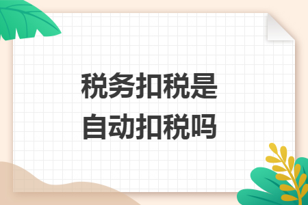 税务扣税是自动扣税吗