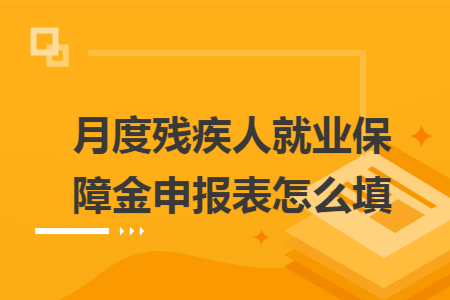 月度残疾人就业保障金申报表怎么填 月度残疾人就业保障金申报表怎么填