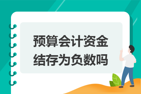 预算会计资金结存为负数吗 预算会计资金结存为负数吗