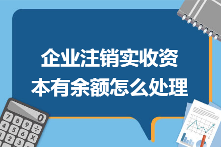 企业注销实收资本有余额怎么处理