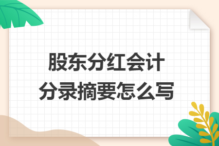 股东分红会计分录摘要怎么写 股东分红会计分录摘要怎么写