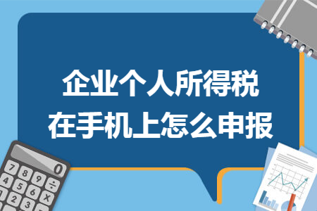企业个人所得税在手机上怎么申报 企业个人所得税在手机上怎么申报