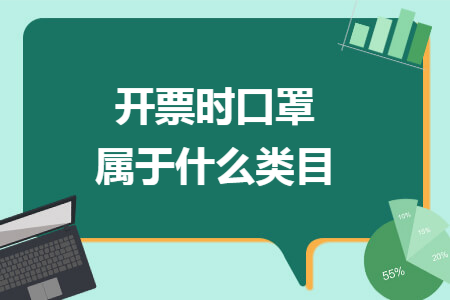开票时口罩属于什么类目 开票时口罩属于什么类目