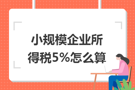小规模企业所得税5%怎么算 小规模企业所得税5%怎么算