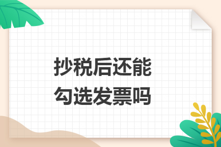 抄税后还能勾选发票吗 抄税后还能勾选发票吗