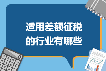 适用差额征税的行业有哪些 适用差额征税的行业有哪些