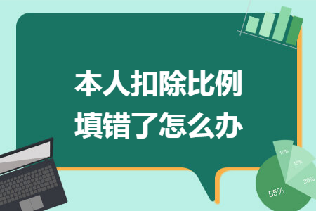 本人扣除比例填错了怎么办 本人扣除比例填错了怎么办