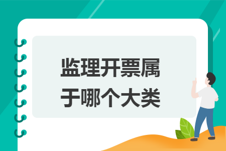 监理开票属于哪个大类 监理开票属于哪个大类