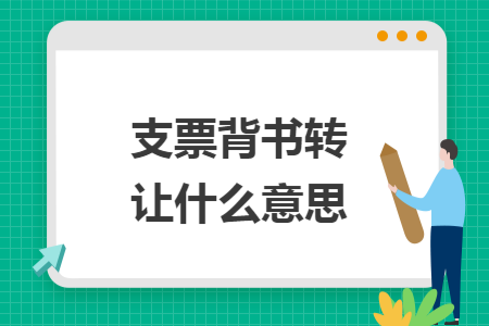 支票背书转让什么意思 支票背书转让什么意思