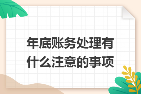 年底账务处理有什么注意的事项 年底账务处理有什么注意的事项
