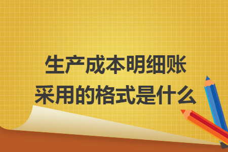 生产成本明细账采用的格式是什么