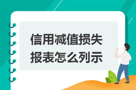 信用减值损失报表怎么列示 信用减值损失报表怎么列示