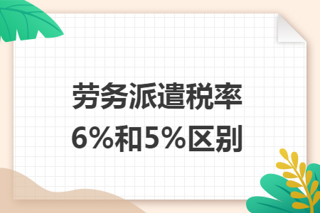 劳务派遣税率6%和5%区别 劳务派遣税率6%和5%区别