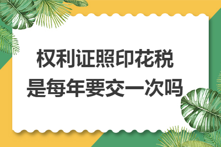 权利证照印花税是每年要交一次吗