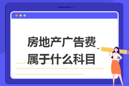 房地产广告费属于什么科目 房地产广告费属于什么科目