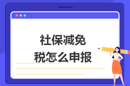 社保减免个税怎么申报 社保减免个税怎么申报