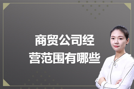 商贸公司经营范围有哪些 商贸公司经营范围有哪些