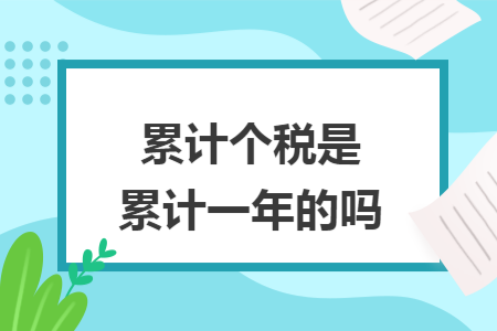 累计个税是累计一年的吗 累计个税是累计一年的吗