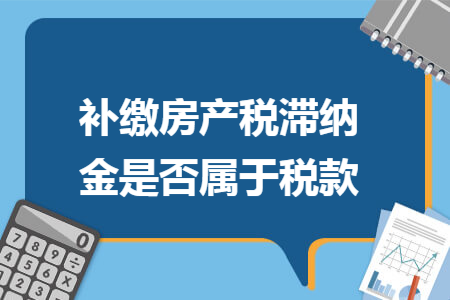 补缴房产税滞纳金是否属于税款 补缴房产税滞纳金是否属于税款