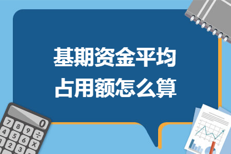 基期资金平均占用额怎么算 基期资金平均占用额怎么算